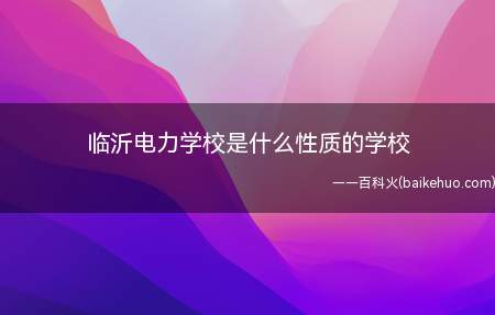 临沂电力学校是什么性质的学校(临沂电力学校2019年招生简章)