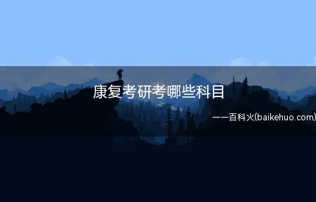 康复考研考哪些科目(康复专业考研科目并不是一致的)