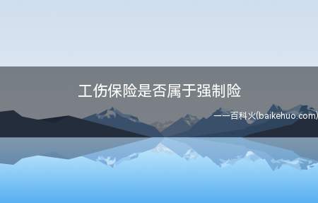 工伤保险是否属于强制险(工伤保险属于强制险吗)
