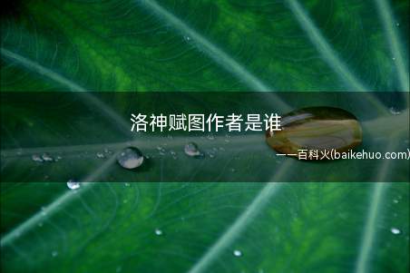 《洛神赋图》的作者是顾恺之,他是东晋时著名的文学家、书法家