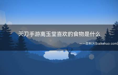 天刀手游离玉堂喜欢的食物是什么