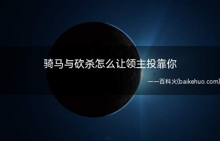 骑马与砍杀游戏中玩家与领主的好感度达到20以上即可让领主投靠
