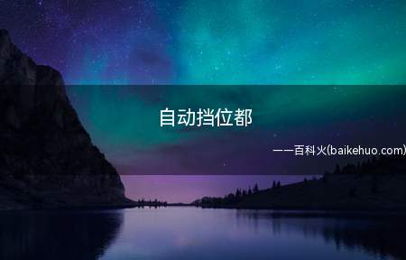 自动挡位都(汽车自动换挡机制有哪些)