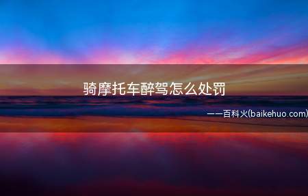 摩托车酒驾,会被处暂扣6个月机动车驾驶证,并处1000元以上