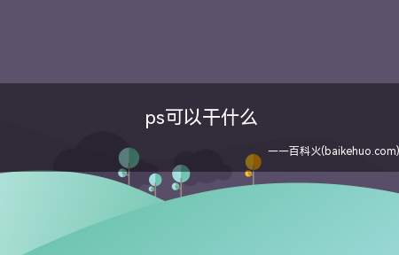 ps可以干什么(PS可以从事设计类的工作岗位)