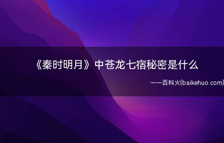 《秦时明月》中苍龙七宿秘密是什么（秦时明月中苍龙七宿秘密是什么 有哪些线索）