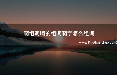 啊组词啊的组词啊字怎么组词