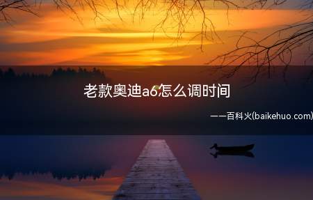 老款奥迪a6怎么调时间(老款奥迪A6(C5),向上拉一下圆柱,你会发现时间框内日期开)
