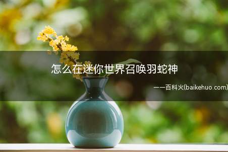 怎么在迷你世界召唤羽蛇神(羽蛇神第二形态需要玩家进行献祭召唤,需要3个闪金锭)