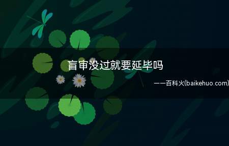 盲审没过就要延毕吗(盲审是一个汉语词语,拼音是mángshn,指一种组织专家组评)
