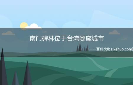 南门碑林位于台湾哪座城市(南门碑林位于台湾大南门城右侧,乾隆五十三年林爽文乱平后,清廷)