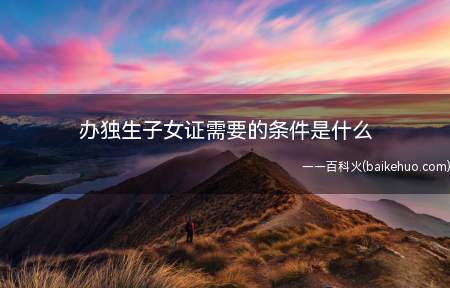 办独生子女证需要的条件是什么(夫妻离婚前生育过一个孩子,离婚时孩子判由本人抚养)