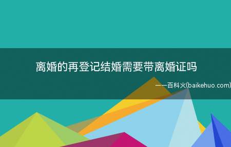 离婚的再登记结婚需要带离婚证吗(再婚办理结婚登记和离婚证这一点与一般结婚不同)