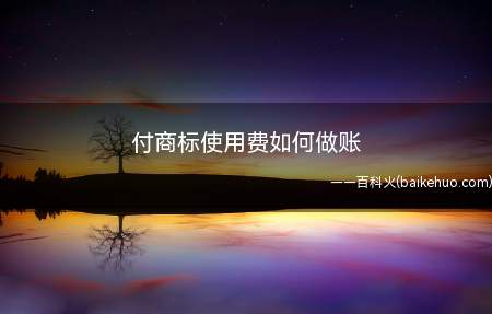 付商标使用费如何做账(长期待摊费用—商标使用费)