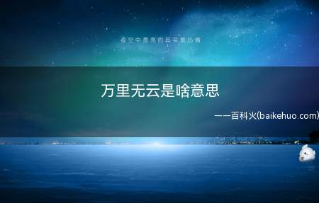 万里无云是啥意思(万里无云的意思是形容天气晴朗,没有一丝污染)