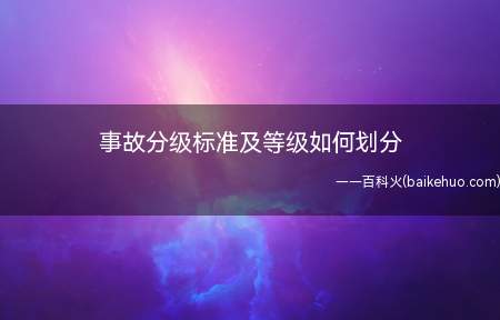 事故分级标准及等级如何划分（生产安全事故报告和调查处理条例）