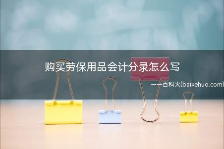 购买劳保用品会计分录怎么写(一般纳税人单位发生的购买劳保用品支出)