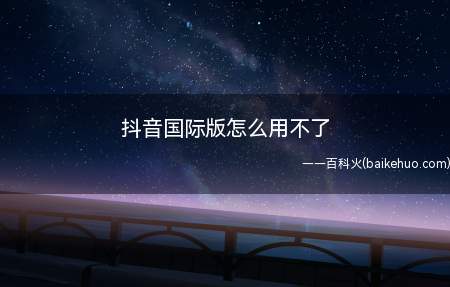 抖音国际版怎么用不了