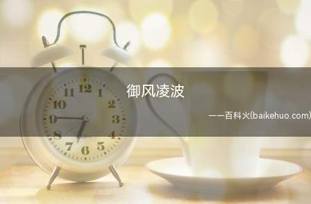 御风凌波(御风凌波意思是:乘着风,在水面上飞驰。详细释义解析:御风(y)