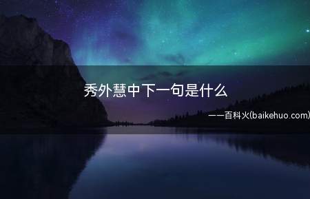 秀外慧中下一句是什么(秀外慧中花月容的下一句是兰质蕙心风含情)