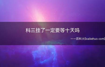 科三挂了一定要等十天吗(科目三安全文明驾驶常识考试不合格)