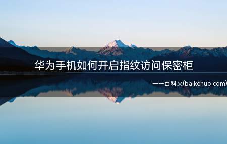 华为手机如何开启指纹访问保密柜(华为手机可以开启指纹访问保密柜)