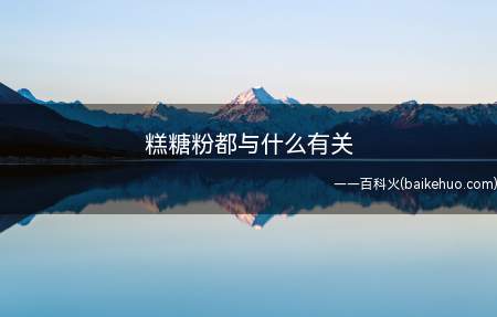 糕糖粉都与什么有关(糕、糖、粉都与米有关,糖糕是一种以面粉、白糖为材料制作的特色)