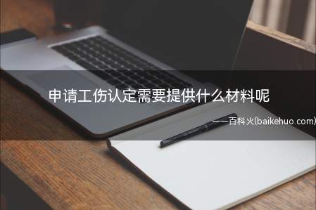 申请工伤认定需要提供什么材料呢（工伤认定需要提供的材料）