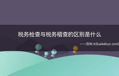 税务检查与税务稽查的区别是什么(税务稽查的主体是什么)