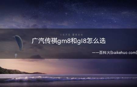 广汽传祺gm8和gl8怎么选(广汽传祺gm8和gl8的对比)