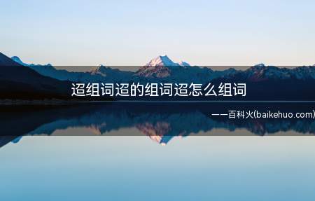 迢组词迢的组词迢怎么组词