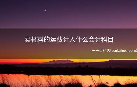 买材料的运费计入什么会计科目(原材料的入账价值有哪些)