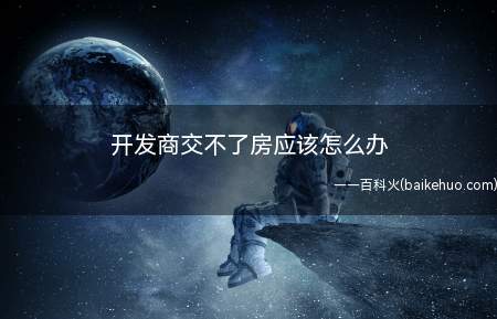 开发商交不了房应该怎么办(开发商超过规定时间还是迟迟不交付房屋)