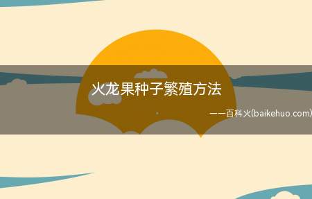火龙果种子繁殖方法(火龙果种子繁殖方法介绍)
