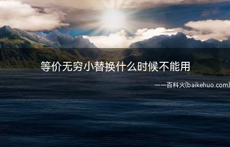 等价无穷小替换什么时候不能用(极限概念的精确定义是十分必要的)
