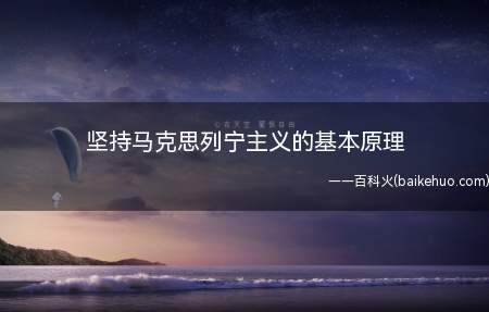 坚持马克思列宁主义的基本原理(马克思主义原理的基本内容)