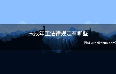 未成年工法律规定有哪些（未成年工法律规定:《劳动法》第五十八条）
