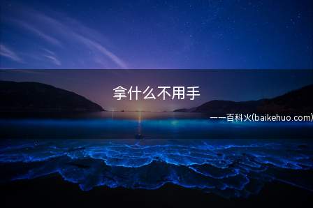 拿什么不用手(筋急转弯:“拿什么不用手”,答案:主意)