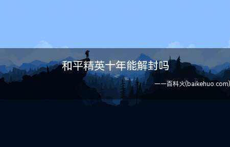 和平精英十年能解封吗(和平精英账号被封禁十年还能不能解封)