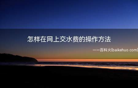 怎样在网上交水费的操作方法（现实生活中每次交水费都要跑到当地自来水厂）