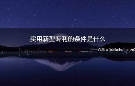 实用新型专利的条件是什么(实用新型专利条件有哪些)