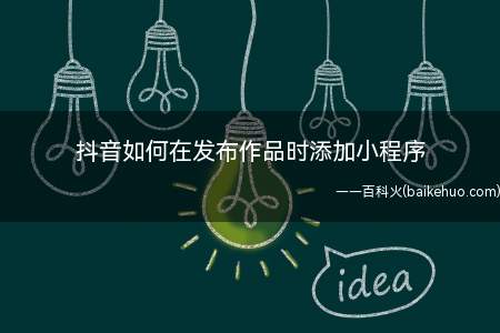 抖音如何在发布作品时添加小程序(抖音如何发布作品时添加小程序)
