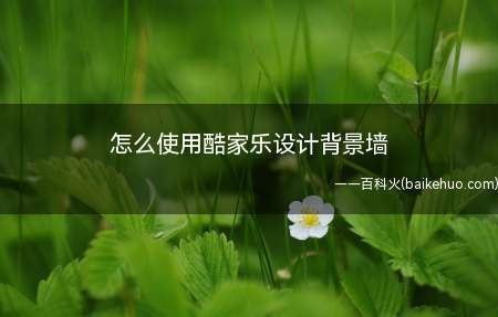 怎么使用酷家乐设计背景墙(酷家乐设计背景墙,效果图)