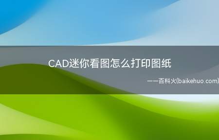 CAD迷你看图怎么打印图纸(如何打印自己画好的图纸)