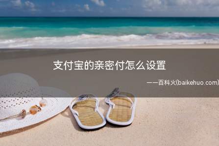 支付宝的亲密付怎么设置(支付宝开通亲密付后,可方便地帮对方付款而无需输入密码)