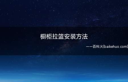 橱柜拉篮安装方法(拉篮厨房碗碟篮收纳的最佳法宝)