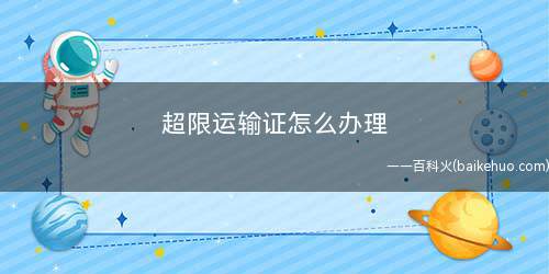 超限运输证怎么办理(道路超限证办理需要提交单位)