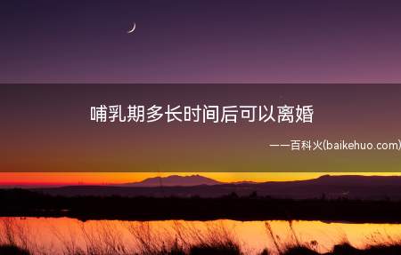 哺乳期多长时间后可以离婚（哺乳期如果女方提起离婚诉讼是不受时间限制）