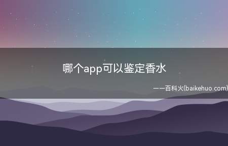 哪个app可以鉴定香水(有些奢侈品鉴定的软件可以鉴定香水)