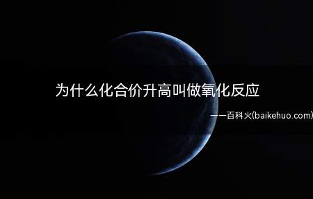 为什么化合价升高叫做氧化反应(氧化反应,最早就是氧参与的)